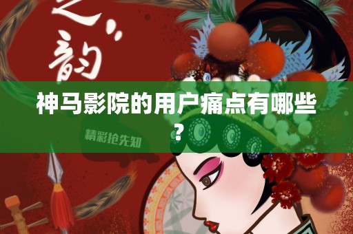 神马影院的用户痛点有哪些？
