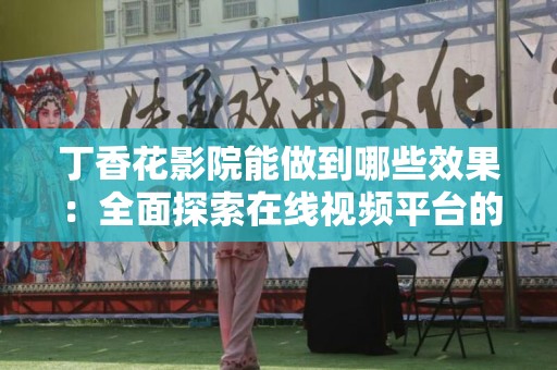 丁香花影院能做到哪些效果：全面探索在线视频平台的优势