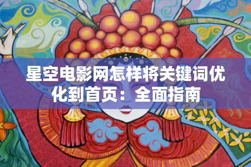 星空电影网怎样将关键词优化到首页：全面指南