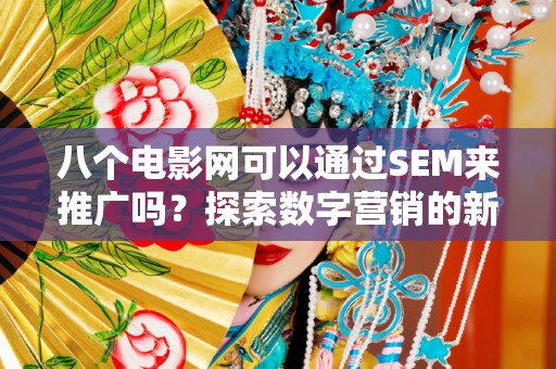 八个电影网可以通过SEM来推广吗？探索数字营销的新机遇