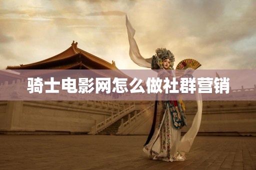 骑士电影网怎么做社群营销