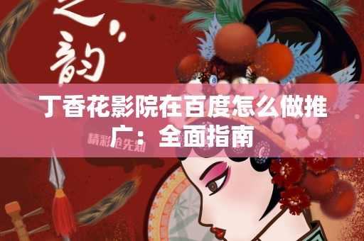 丁香花影院在百度怎么做推广：全面指南