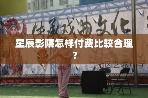 星辰影院怎样付费比较合理？