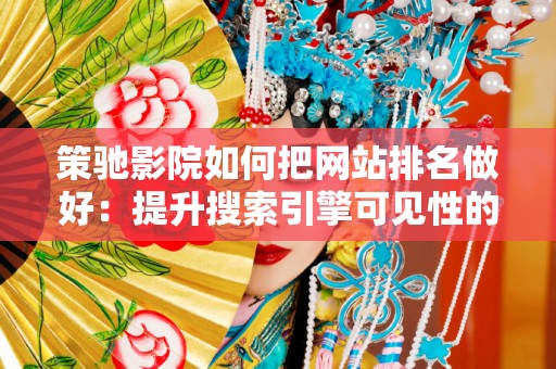 策驰影院如何把网站排名做好：提升搜索引擎可见性的全方位策略