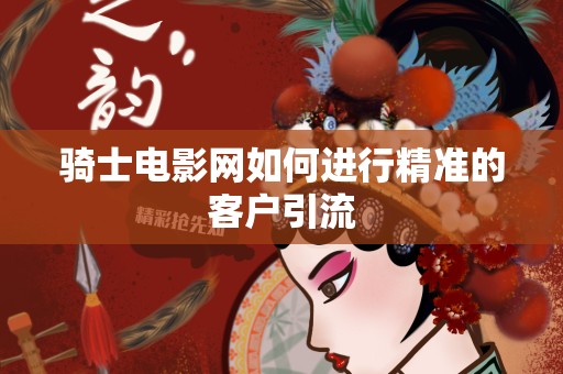 骑士电影网如何进行精准的客户引流