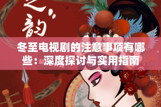 冬至电视剧的注意事项有哪些：深度探讨与实用指南
