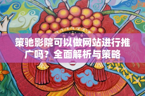 策驰影院可以做网站进行推广吗？全面解析与策略