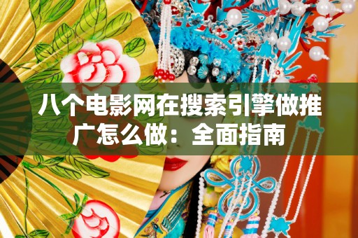 八个电影网在搜索引擎做推广怎么做：全面指南