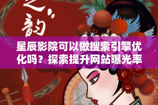 星辰影院可以做搜索引擎优化吗？探索提升网站曝光率的策略
