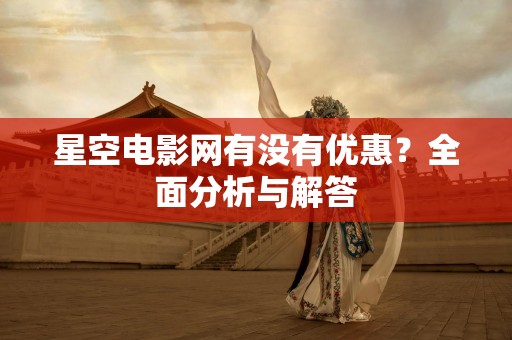 星空电影网有没有优惠？全面分析与解答