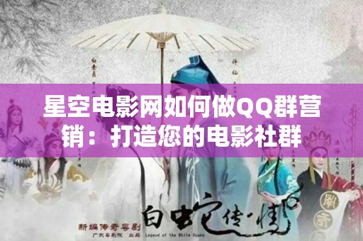 星空电影网如何做QQ群营销：打造您的电影社群