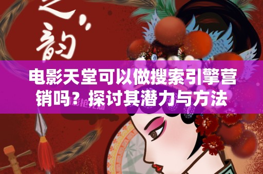 电影天堂可以做搜索引擎营销吗？探讨其潜力与方法