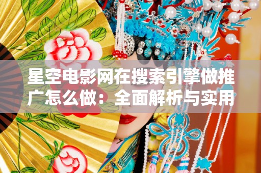星空电影网在搜索引擎做推广怎么做：全面解析与实用技巧