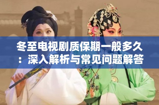 冬至电视剧质保期一般多久：深入解析与常见问题解答