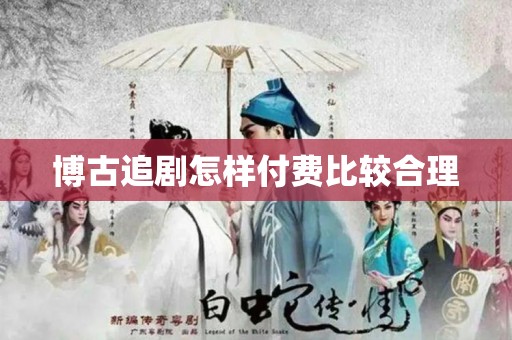 博古追剧怎样付费比较合理