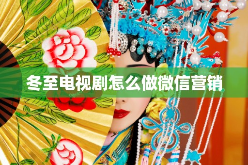 冬至电视剧怎么做微信营销