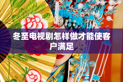 冬至电视剧怎样做才能使客户满足