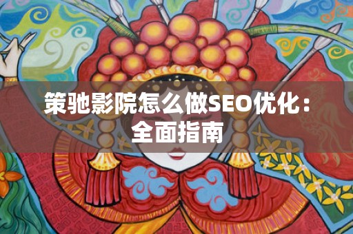 策驰影院怎么做SEO优化：全面指南