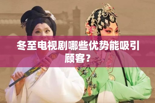冬至电视剧哪些优势能吸引顾客？