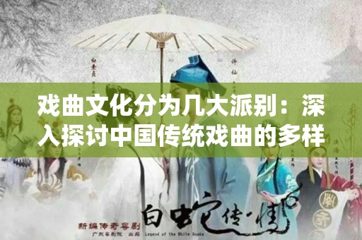 戏曲文化分为几大派别：深入探讨中国传统戏曲的多样性