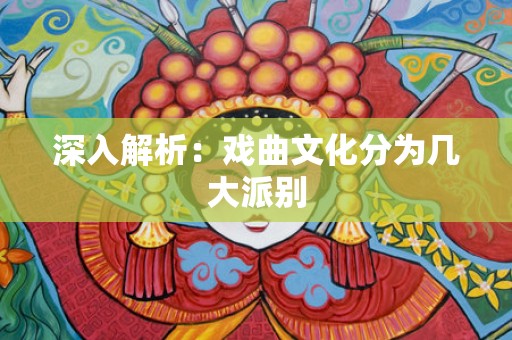 深入解析：戏曲文化分为几大派别