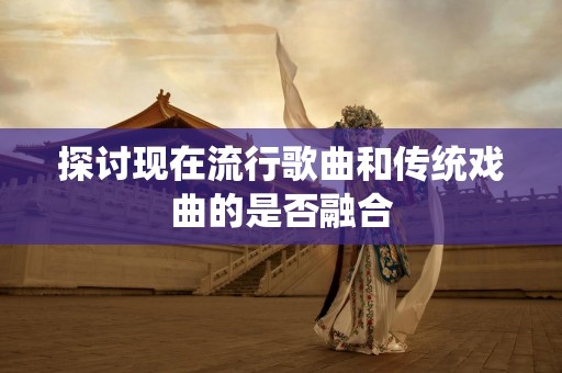 探讨现在流行歌曲和传统戏曲的是否融合
