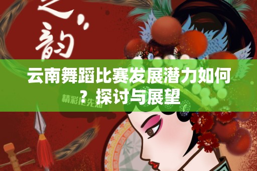 云南舞蹈比赛发展潜力如何？探讨与展望