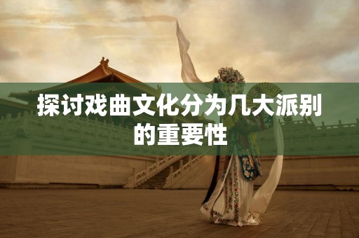 探讨戏曲文化分为几大派别的重要性