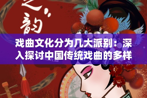 戏曲文化分为几大派别：深入探讨中国传统戏曲的多样性