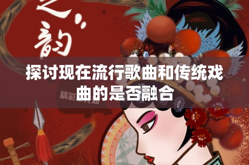 探讨现在流行歌曲和传统戏曲的是否融合
