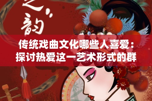 传统戏曲文化哪些人喜爱：探讨热爱这一艺术形式的群体
