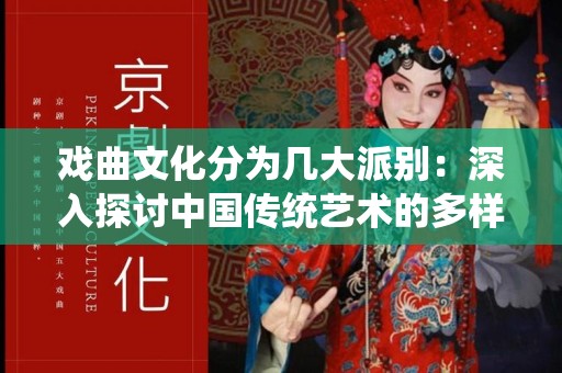 戏曲文化分为几大派别：深入探讨中国传统艺术的多样性