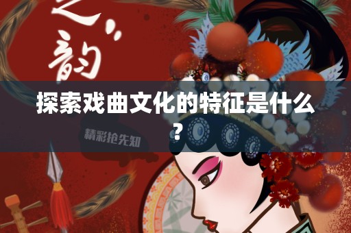 探索戏曲文化的特征是什么？