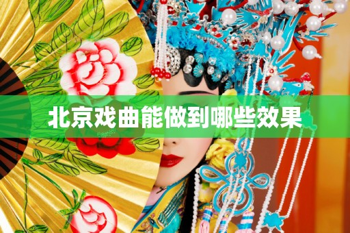北京戏曲能做到哪些效果