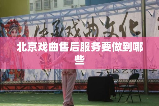 北京戏曲售后服务要做到哪些