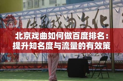 北京戏曲如何做百度排名：提升知名度与流量的有效策略