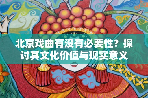 北京戏曲有没有必要性？探讨其文化价值与现实意义