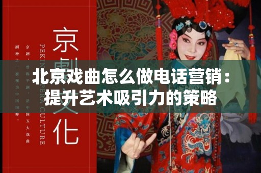北京戏曲怎么做电话营销：提升艺术吸引力的策略