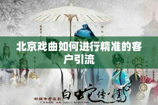 北京戏曲如何进行精准的客户引流