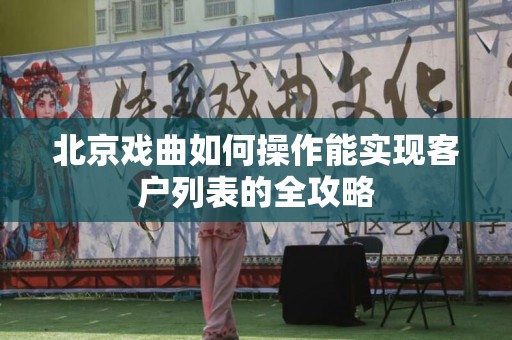 北京戏曲如何操作能实现客户列表的全攻略