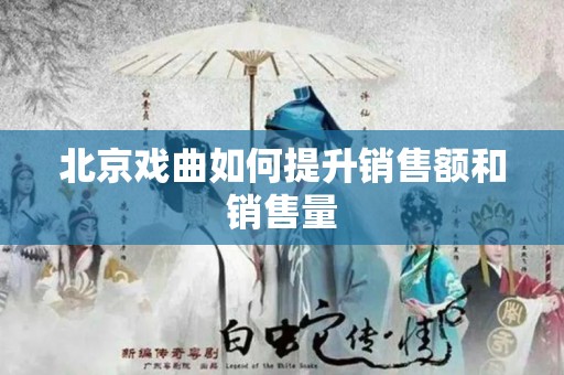 北京戏曲如何提升销售额和销售量
