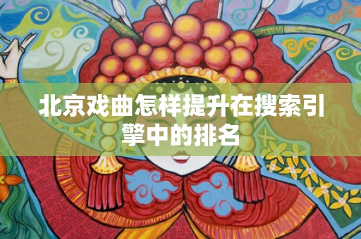 北京戏曲怎样提升在搜索引擎中的排名