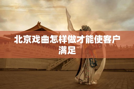 北京戏曲怎样做才能使客户满足